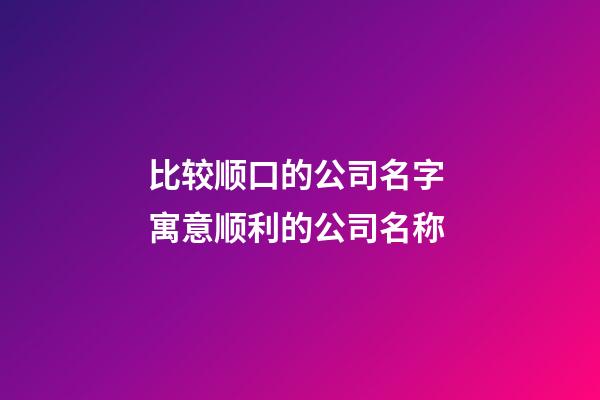 比较顺口的公司名字 寓意顺利的公司名称-第1张-公司起名-玄机派